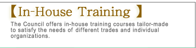 In-House Training
The Council offers in-house training courses tailor-made to satisfy the needs of different trades and individual organizations.